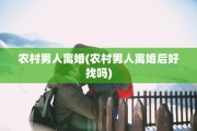 农村男人离婚(农村男人离婚后好找吗)