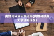 离婚可以当天拿证吗(离婚可以当天拿证吗现在)