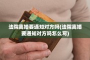 法院离婚要通知对方吗(法院离婚要通知对方吗怎么写)