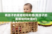 有孩子的离婚如何处理(有孩子的离婚如何处理好)