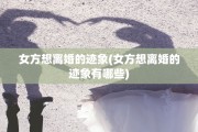 女方想离婚的迹象(女方想离婚的迹象有哪些)