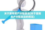 关于离婚房产分配算法(关于离婚房产分配算法的规定)