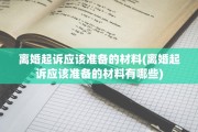离婚起诉应该准备的材料(离婚起诉应该准备的材料有哪些)