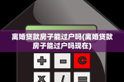离婚贷款房子能过户吗(离婚贷款房子能过户吗现在)