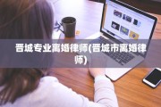 晋城专业离婚律师(晋城市离婚律师)