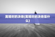 离婚时的决绝(离婚时的决绝是什么)