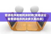 普通程序离婚判决时间(离婚诉讼案普通程序判决多久能出来)