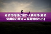 老婆觉得自己是外人要离婚(老婆觉得自己是外人要离婚怎么办)
