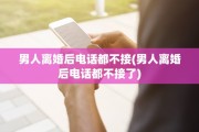 男人离婚后电话都不接(男人离婚后电话都不接了)