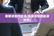 离婚该如何起诉(离婚该如何起诉对方)