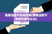离婚法官不安排开庭(离婚法官不安排开庭怎么办)