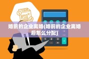 婚前的企业离婚(婚前的企业离婚后怎么分配)