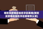 婚前买房婚后加名字后离婚(婚前买房婚后加名字后离婚怎么算)
