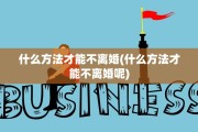 什么方法才能不离婚(什么方法才能不离婚呢)