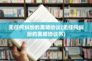无任何纠纷的离婚协议(无任何纠纷的离婚协议书)