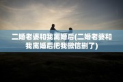 二婚老婆和我离婚后(二婚老婆和我离婚后把我微信删了) 二婚老婆和我离婚后(二婚老婆和我离婚后把我微信删了)