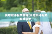离婚案件相关解释(离婚案件相关解释最新)
