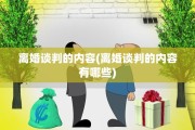 离婚谈判的内容(离婚谈判的内容有哪些)