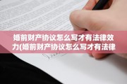 婚前财产协议怎么写才有法律效力(婚前财产协议怎么写才有法律效力版本)