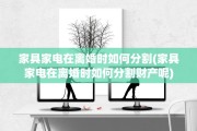 家具家电在离婚时如何分割(家具家电在离婚时如何分割财产呢)