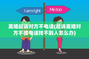 离婚起诉对方不电话(起诉离婚对方不接电话找不到人怎么办)