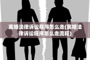 离婚法律诉讼程序怎么走(离婚法律诉讼程序怎么走流程)