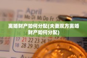 离婚财产如何分配(夫妻双方离婚财产如何分配)