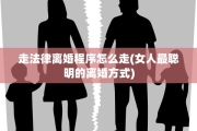 走法律离婚程序怎么走(女人最聪明的离婚方式)