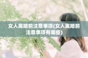 女人离婚前注意事项(女人离婚前注意事项有哪些)