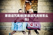 家庭诅咒离婚(家庭诅咒离婚怎么办)