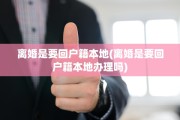 离婚是要回户籍本地(离婚是要回户籍本地办理吗)