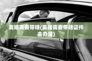 离婚需要带啥(离婚需要带啥证件去办理)