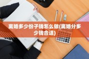 离婚多少份子钱怎么做(离婚分多少钱合适)