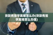 贷款有签字离婚怎么办(贷款有签字离婚怎么办理)