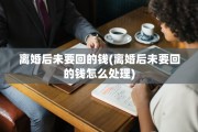 离婚后未要回的钱(离婚后未要回的钱怎么处理)