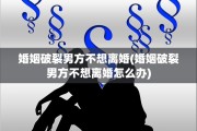 婚姻破裂男方不想离婚(婚姻破裂男方不想离婚怎么办)