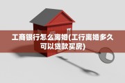 工商银行怎么离婚(工行离婚多久可以贷款买房)