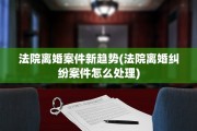法院离婚案件新趋势(法院离婚纠纷案件怎么处理)