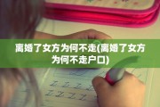 离婚了女方为何不走(离婚了女方为何不走户口)