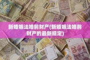 新婚姻法婚前财产(新婚姻法婚前财产的最新规定)