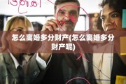 怎么离婚多分财产(怎么离婚多分财产呢)