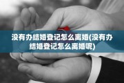 没有办结婚登记怎么离婚(没有办结婚登记怎么离婚呢)