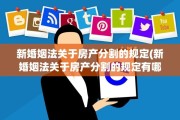 新婚姻法关于房产分割的规定(新婚姻法关于房产分割的规定有哪些)