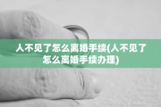 人不见了怎么离婚手续(人不见了怎么离婚手续办理)