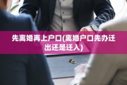 先离婚再上户口(离婚户口先办迁出还是迁入)