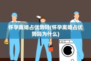 怀孕离婚占优势吗(怀孕离婚占优势吗为什么)