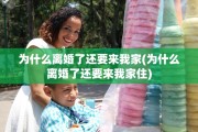 为什么离婚了还要来我家(为什么离婚了还要来我家住)