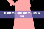 假离婚生二孩(假离婚生二孩犯法吗)
