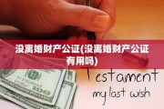 没离婚财产公证(没离婚财产公证有用吗)