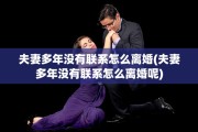 夫妻多年没有联系怎么离婚(夫妻多年没有联系怎么离婚呢)